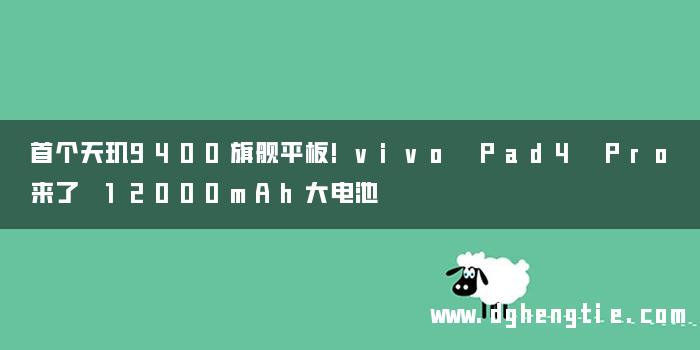 首个天玑9400旗舰平板!vivo Pad4 Pro来了 12000mAh大电池